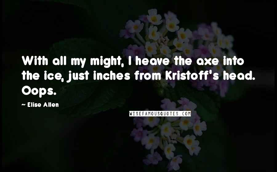 Elise Allen quotes: With all my might, I heave the axe into the ice, just inches from Kristoff's head. Oops.