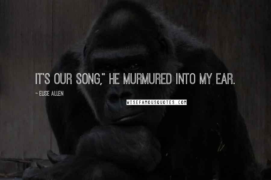 Elise Allen quotes: It's our song," he murmured into my ear.