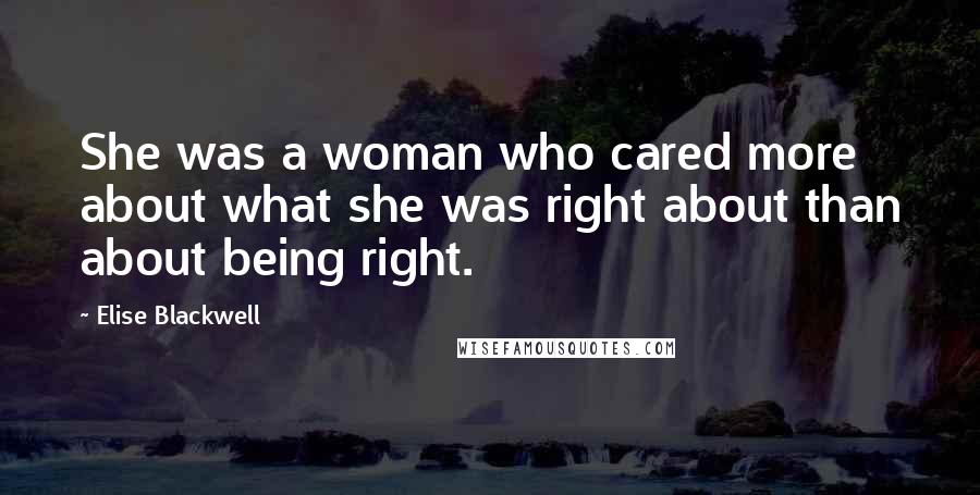 Elise Blackwell quotes: She was a woman who cared more about what she was right about than about being right.