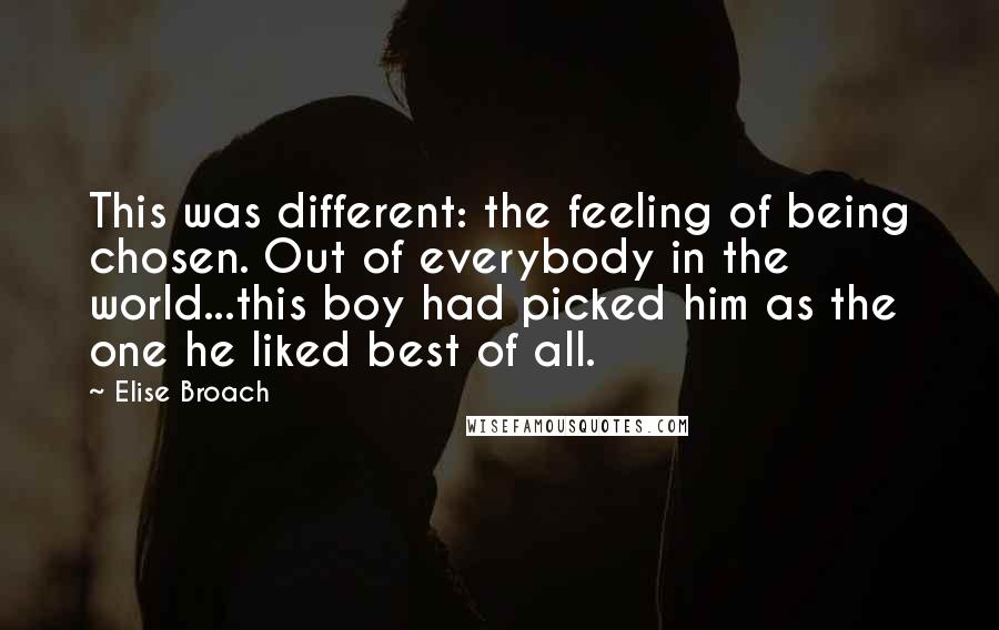 Elise Broach quotes: This was different: the feeling of being chosen. Out of everybody in the world...this boy had picked him as the one he liked best of all.