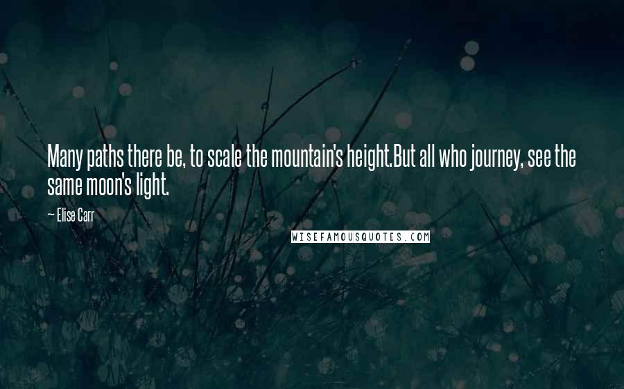 Elise Carr quotes: Many paths there be, to scale the mountain's height.But all who journey, see the same moon's light.