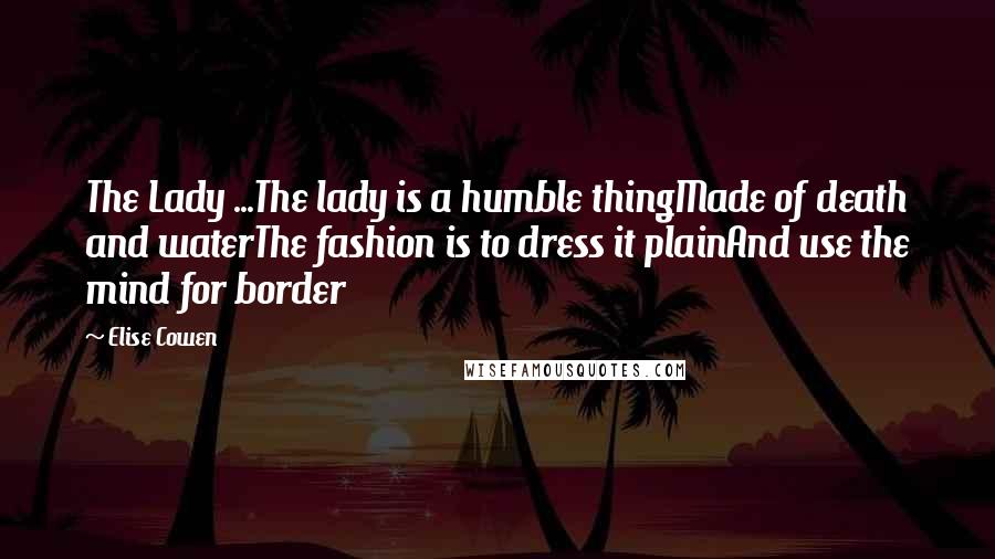 Elise Cowen quotes: The Lady ...The lady is a humble thingMade of death and waterThe fashion is to dress it plainAnd use the mind for border