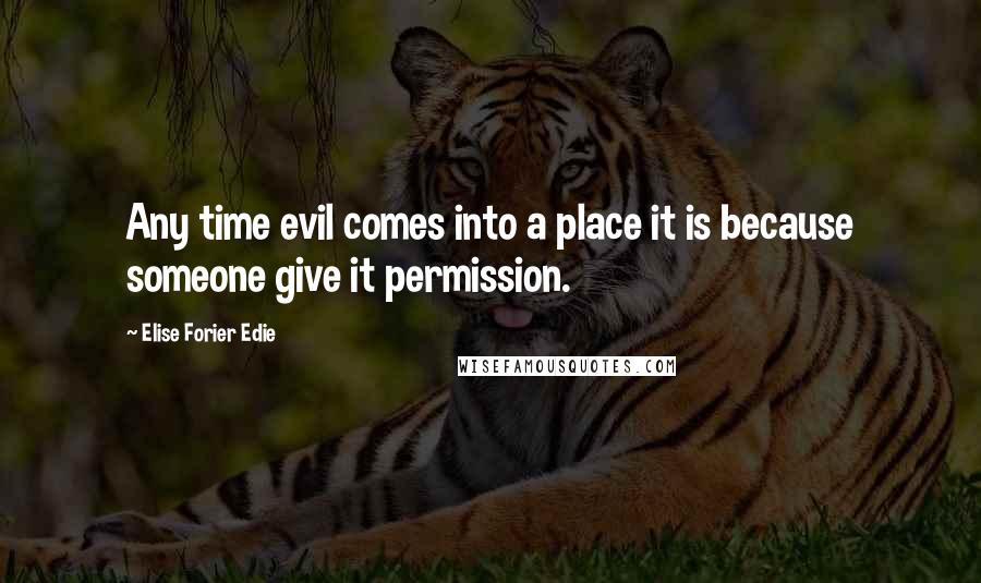 Elise Forier Edie quotes: Any time evil comes into a place it is because someone give it permission.