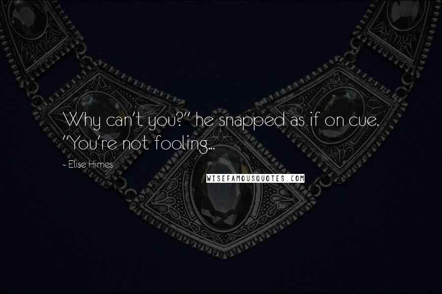 Elise Himes quotes: Why can't you?" he snapped as if on cue. "You're not fooling...