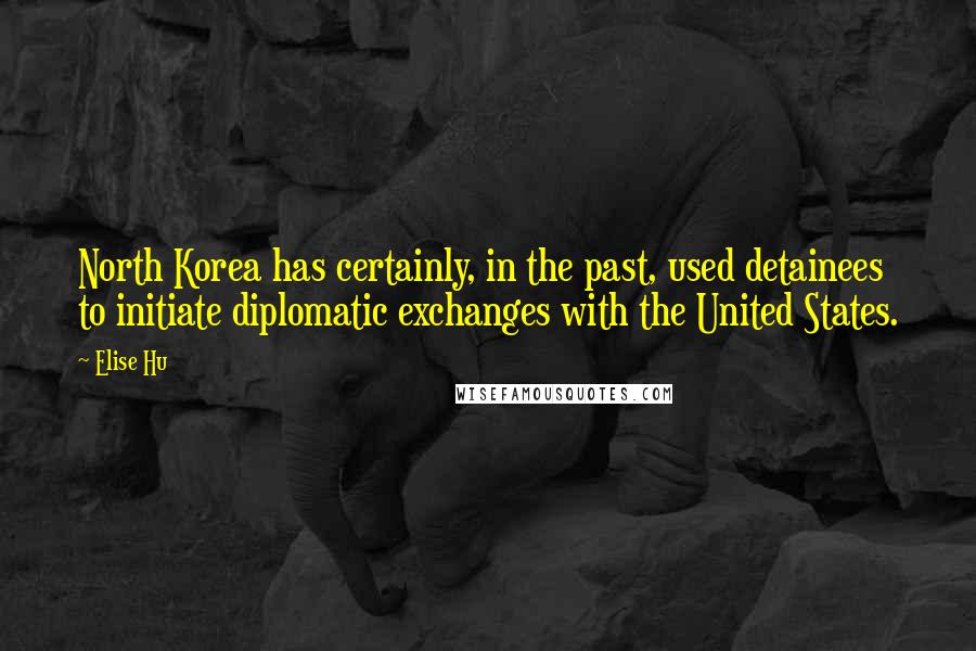 Elise Hu quotes: North Korea has certainly, in the past, used detainees to initiate diplomatic exchanges with the United States.