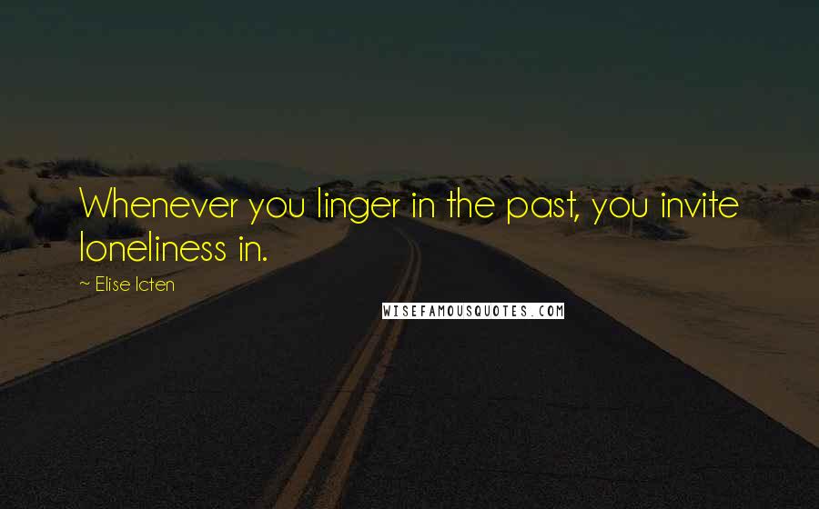 Elise Icten quotes: Whenever you linger in the past, you invite loneliness in.