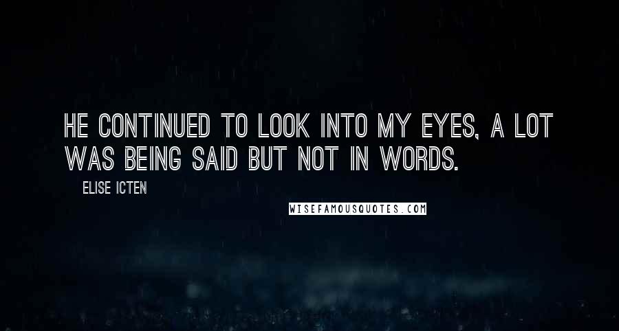 Elise Icten quotes: He continued to look into my eyes, a lot was being said but not in words.