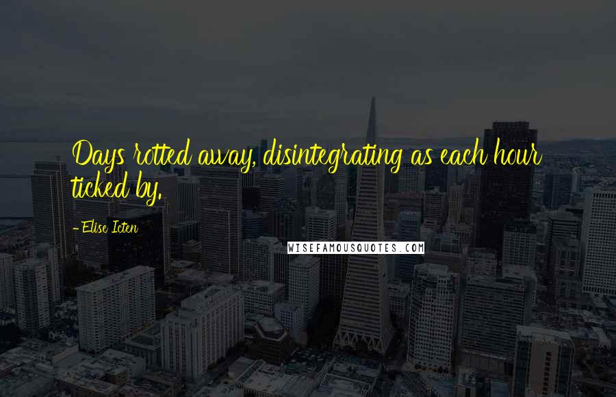 Elise Icten quotes: Days rotted away, disintegrating as each hour ticked by.