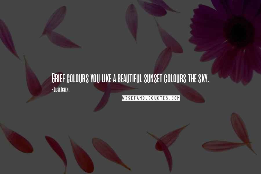 Elise Icten quotes: Grief colours you like a beautiful sunset colours the sky.