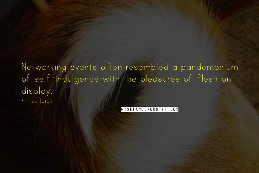 Elise Icten quotes: Networking events often resembled a pandemonium of self-indulgence with the pleasures of flesh on display. Elise Icten quotes: Networking events often resembled a pandemonium of self-indulgence with the pleasures of flesh on display.