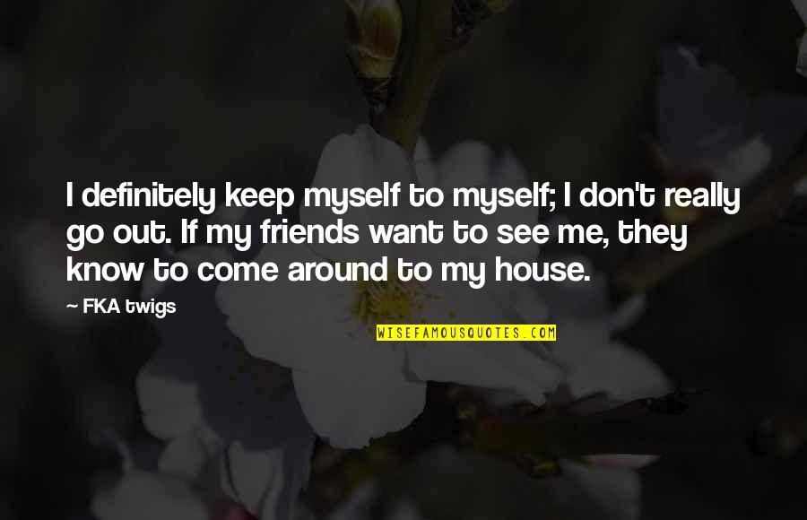 Elise Kavanagh Quotes By FKA Twigs: I definitely keep myself to myself; I don't Elise Kavanagh Quotes By FKA Twigs: I definitely keep myself to myself; I don't