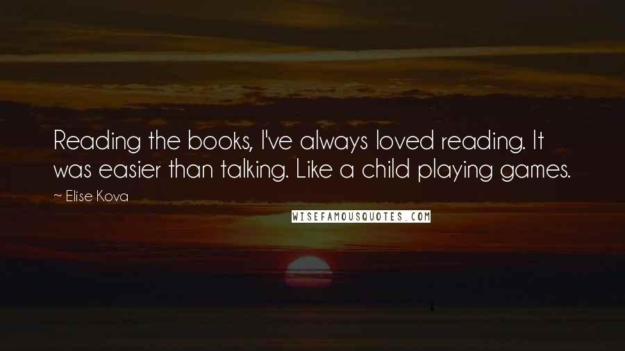Elise Kova quotes: Reading the books, I've always loved reading. It was easier than talking. Like a child playing games.