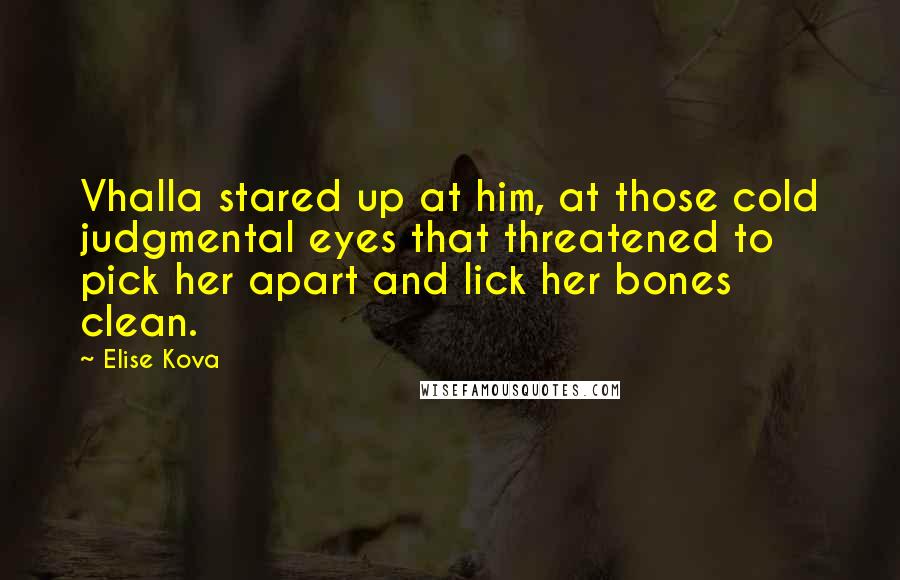 Elise Kova quotes: Vhalla stared up at him, at those cold judgmental eyes that threatened to pick her apart and lick her bones clean.