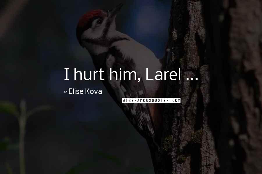 Elise Kova quotes: I hurt him, Larel ...