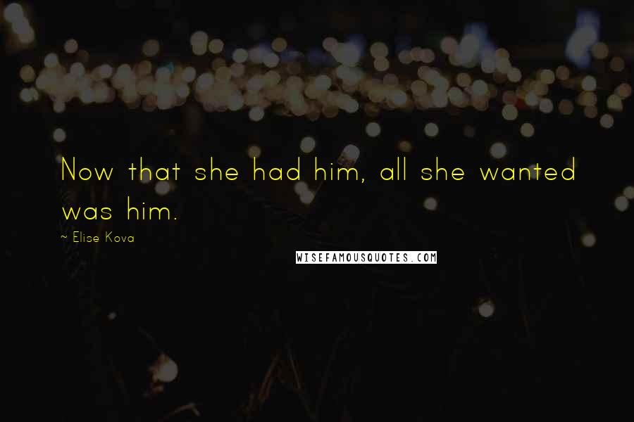 Elise Kova quotes: Now that she had him, all she wanted was him.