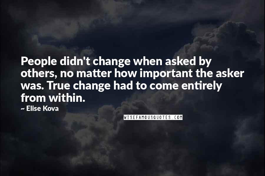 Elise Kova quotes: People didn't change when asked by others, no matter how important the asker was. True change had to come entirely from within.