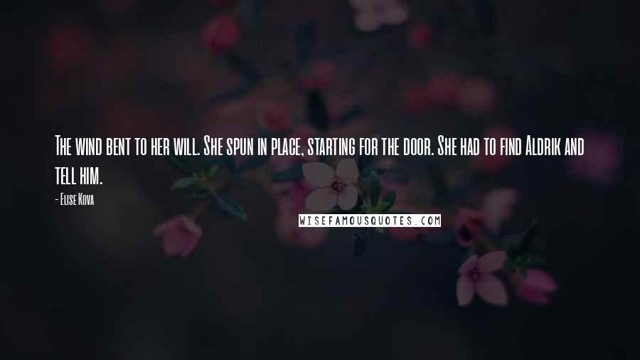 Elise Kova quotes: The wind bent to her will. She spun in place, starting for the door. She had to find Aldrik and tell him.