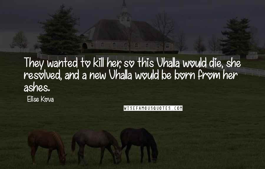 Elise Kova quotes: They wanted to kill her, so this Vhalla would die, she resolved, and a new Vhalla would be born from her ashes.