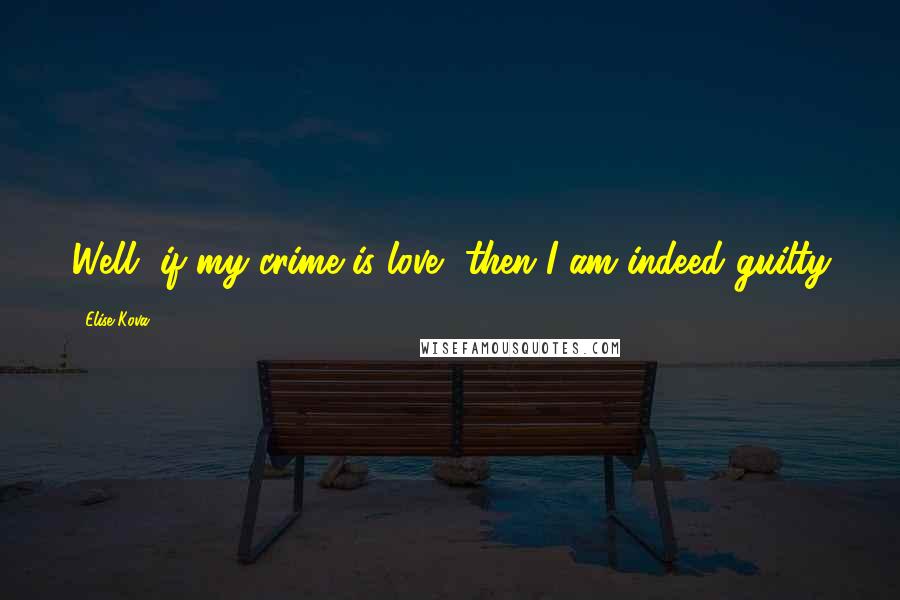 Elise Kova quotes: Well, if my crime is love, then I am indeed guilty