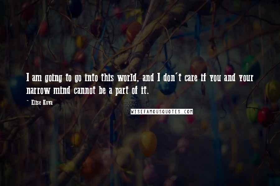 Elise Kova quotes: I am going to go into this world, and I don't care if you and your narrow mind cannot be a part of it.