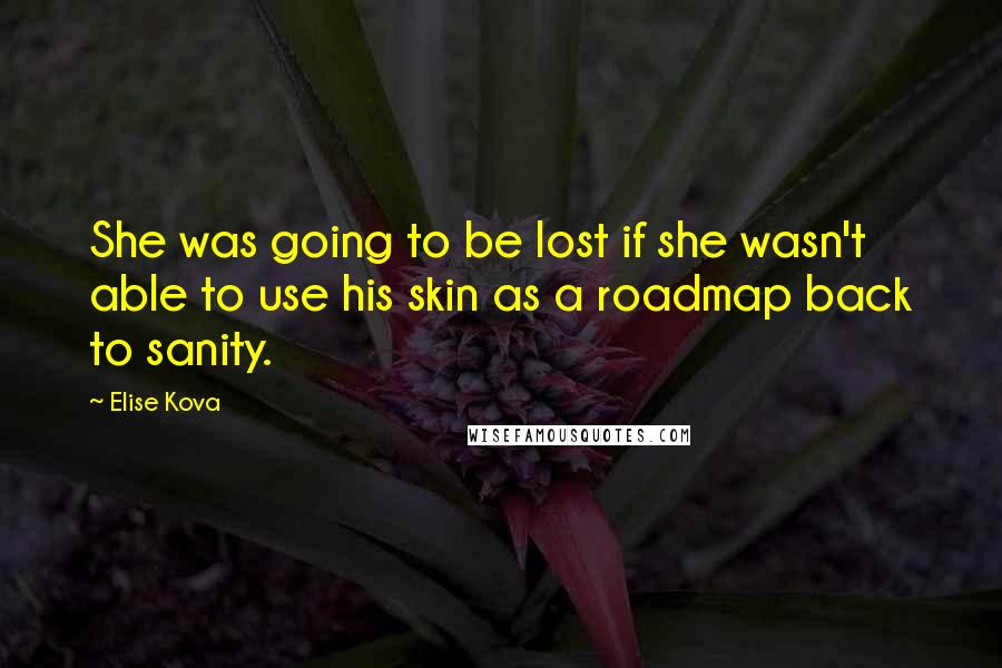 Elise Kova quotes: She was going to be lost if she wasn't able to use his skin as a roadmap back to sanity.