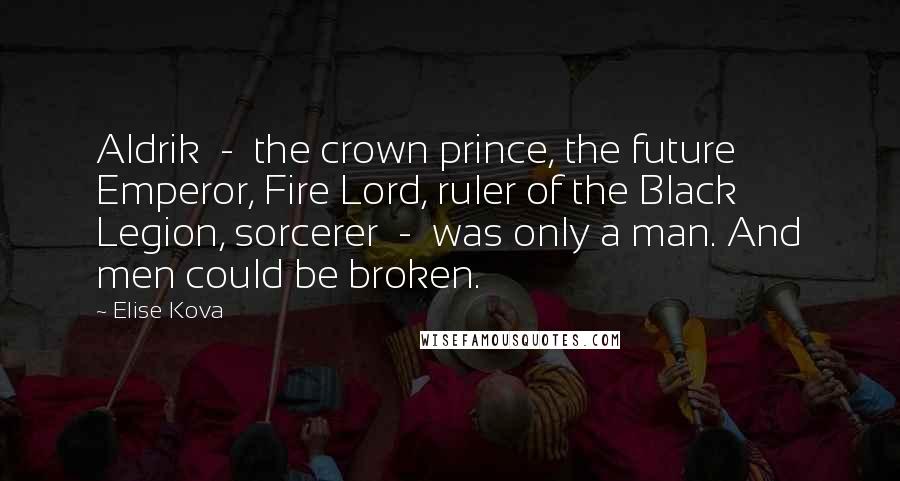 Elise Kova quotes: Aldrik - the crown prince, the future Emperor, Fire Lord, ruler of the Black Legion, sorcerer - was only a man. And men could be broken.