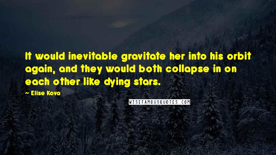 Elise Kova quotes: It would inevitable gravitate her into his orbit again, and they would both collapse in on each other like dying stars.