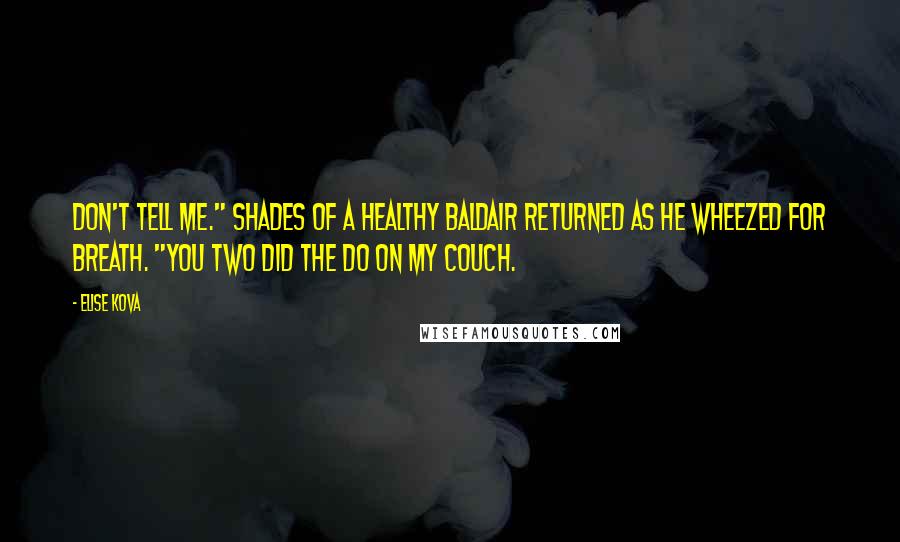 Elise Kova quotes: Don't tell me." Shades of a healthy Baldair returned as he wheezed for breath. "You two did the do on my couch.