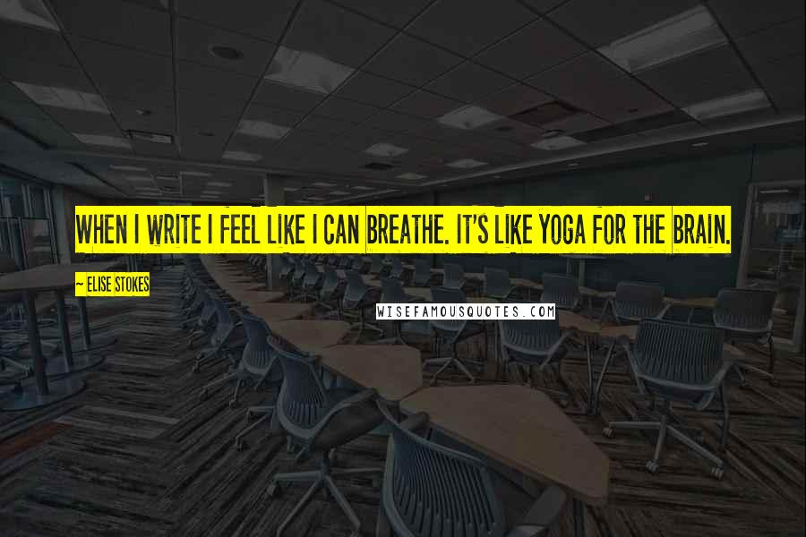 Elise Stokes quotes: When I write I feel like I can breathe. It's like yoga for the brain.