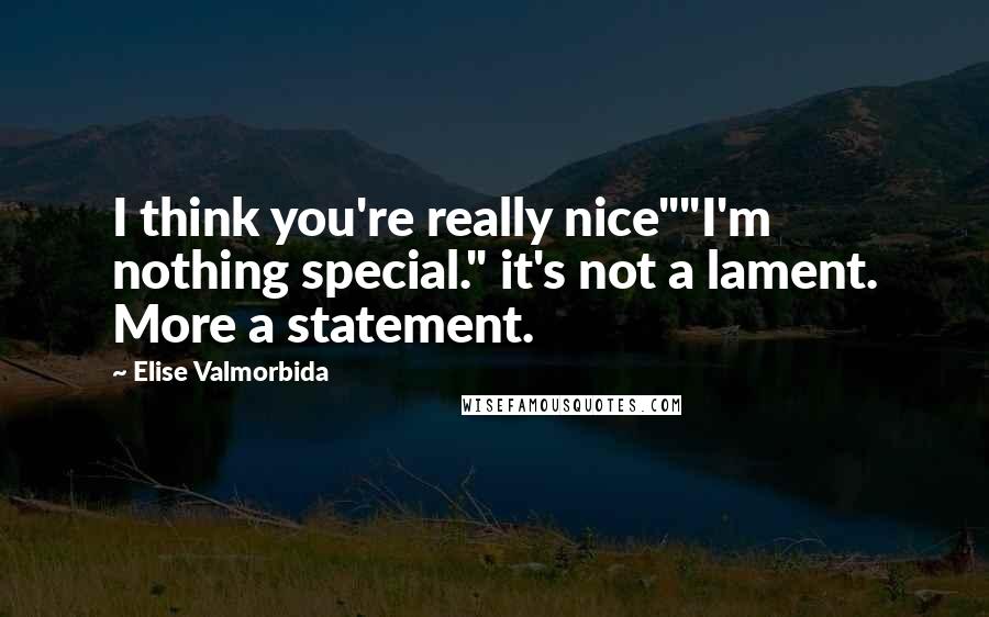 Elise Valmorbida quotes: I think you're really nice""I'm nothing special." it's not a lament. More a statement.