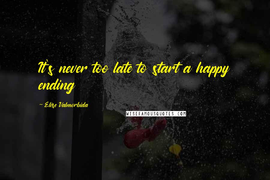 Elise Valmorbida quotes: It's never too late to start a happy ending