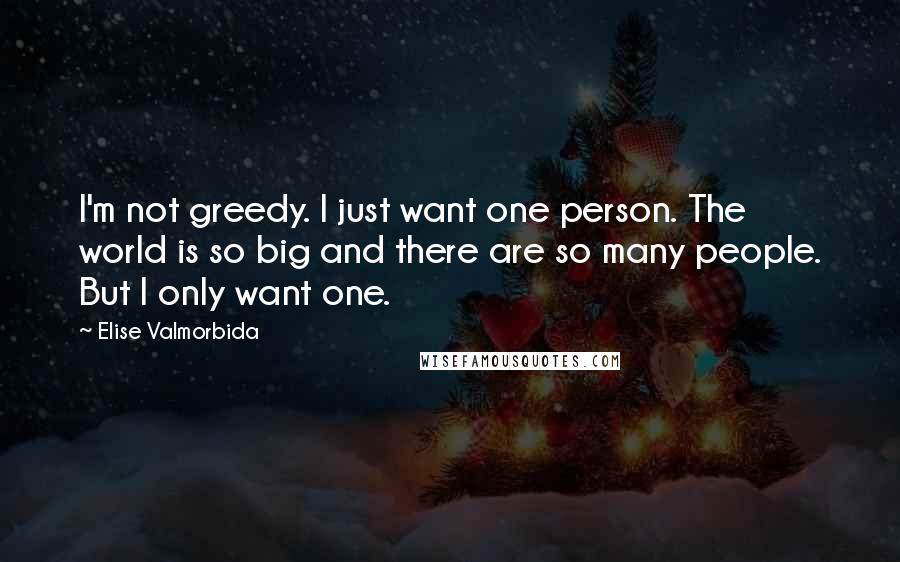 Elise Valmorbida quotes: I'm not greedy. I just want one person. The world is so big and there are so many people. But I only want one.
