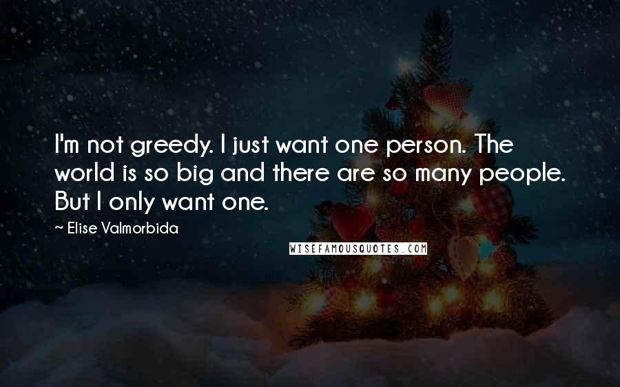 Elise Valmorbida quotes: I'm not greedy. I just want one person. The world is so big and there are so many people. But I only want one. Elise Valmorbida quotes: I'm not greedy. I just want one person. The world is so big and there are so many people. But I only want one.