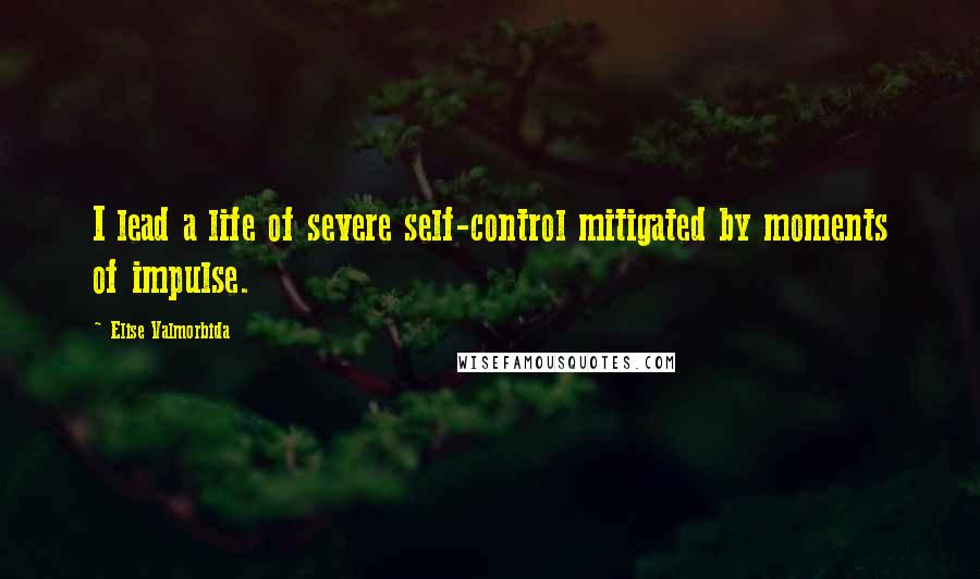 Elise Valmorbida quotes: I lead a life of severe self-control mitigated by moments of impulse.