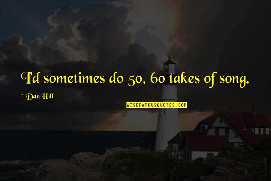 Elisee Shoes Quotes By Dan Hill: I'd sometimes do 50, 60 takes of song. Elisee Shoes Quotes By Dan Hill: I'd sometimes do 50, 60 takes of song.