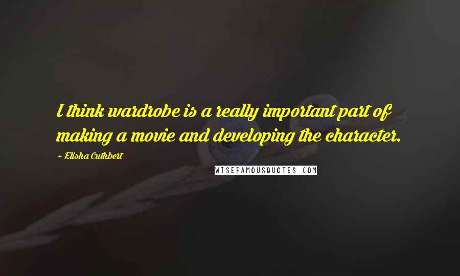 Elisha Cuthbert quotes: I think wardrobe is a really important part of making a movie and developing the character.