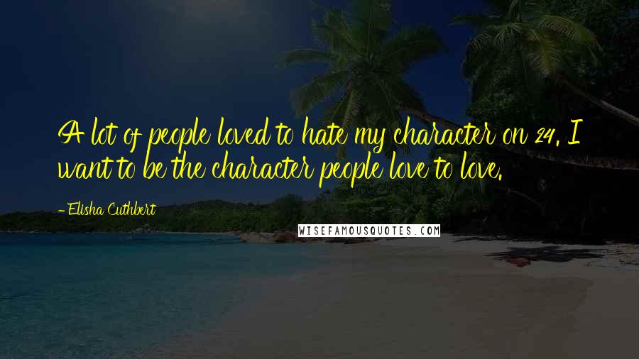 Elisha Cuthbert quotes: A lot of people loved to hate my character on 24. I want to be the character people love to love.