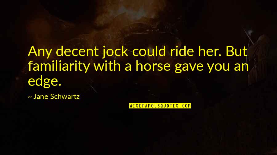 Elisha Hunt Rhodes Quotes By Jane Schwartz: Any decent jock could ride her. But familiarity