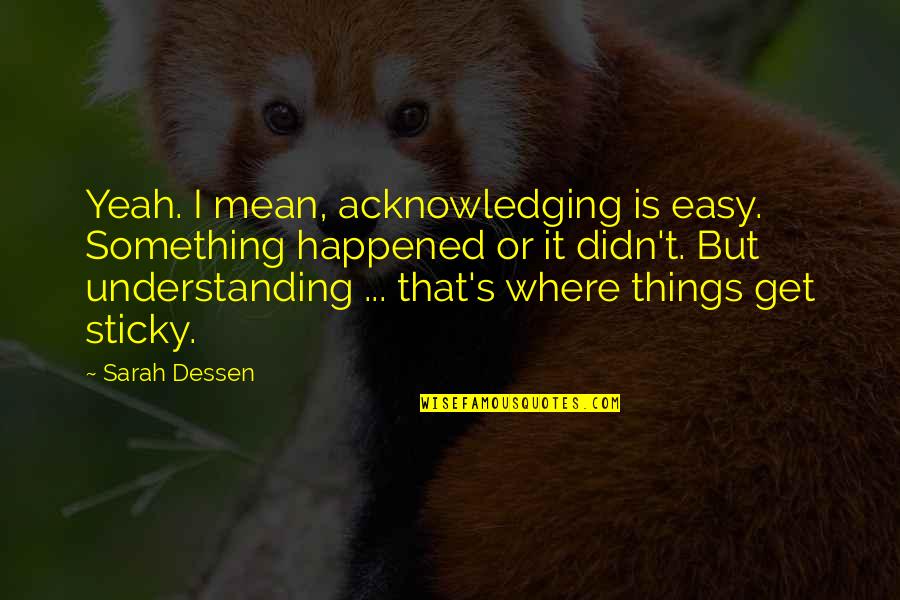 Elisha Kane Quotes By Sarah Dessen: Yeah. I mean, acknowledging is easy. Something happened