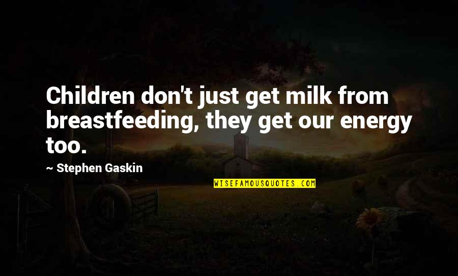 Elisha Kane Quotes By Stephen Gaskin: Children don't just get milk from breastfeeding, they
