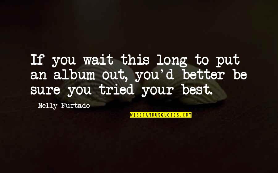 Elishama Rudolph Quotes By Nelly Furtado: If you wait this long to put an