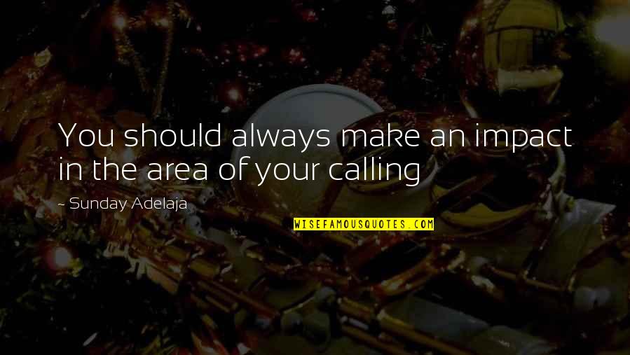 Elishas Pantry Quotes By Sunday Adelaja: You should always make an impact in the Elishas Pantry Quotes By Sunday Adelaja: You should always make an impact in the