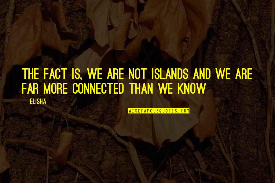 Elisha's Quotes By Elisha: The fact is, we are not islands and
