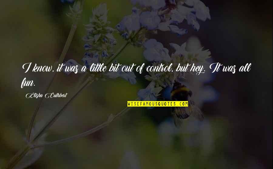 Elisha's Quotes By Elisha Cuthbert: I know, it was a little bit out