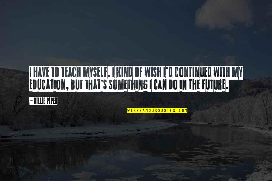 Elision Quotes By Billie Piper: I have to teach myself. I kind of Elision Quotes By Billie Piper: I have to teach myself. I kind of