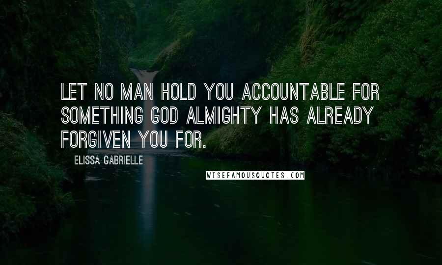 Elissa Gabrielle quotes: Let no man hold you accountable for something God Almighty has already forgiven you for.