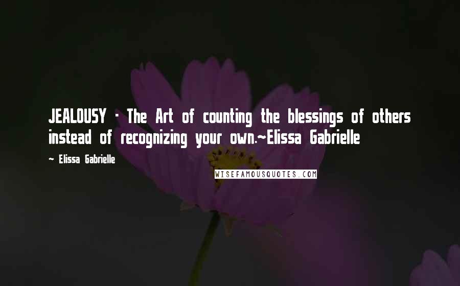 Elissa Gabrielle quotes: JEALOUSY - The Art of counting the blessings of others instead of recognizing your own.~Elissa Gabrielle