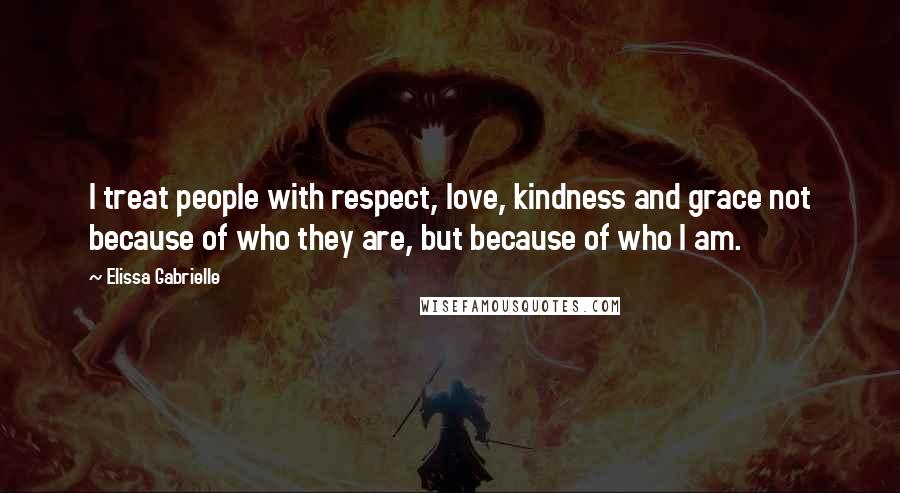 Elissa Gabrielle quotes: I treat people with respect, love, kindness and grace not because of who they are, but because of who I am.