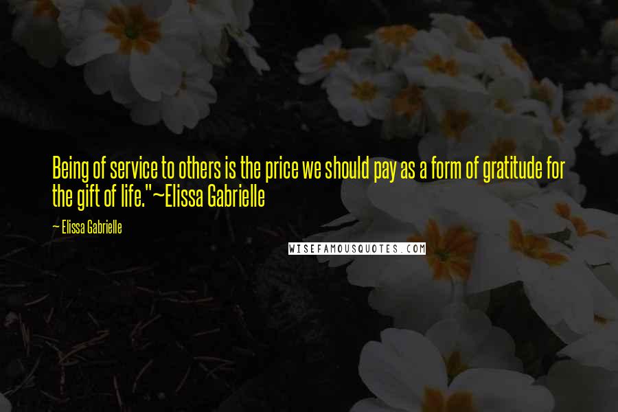 Elissa Gabrielle quotes: Being of service to others is the price we should pay as a form of gratitude for the gift of life."~Elissa Gabrielle