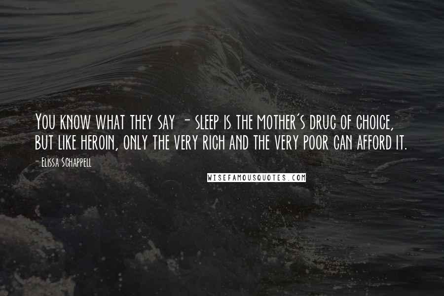 Elissa Schappell quotes: You know what they say - sleep is the mother's drug of choice, but like heroin, only the very rich and the very poor can afford it.